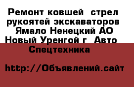 Ремонт ковшей, стрел, рукоятей экскаваторов - Ямало-Ненецкий АО, Новый Уренгой г. Авто » Спецтехника   